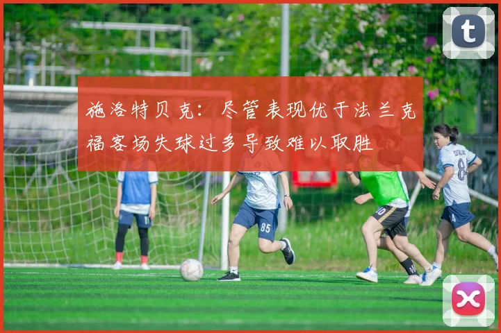 施洛特贝克：尽管表现优于法兰克福客场失球过多导致难以取胜