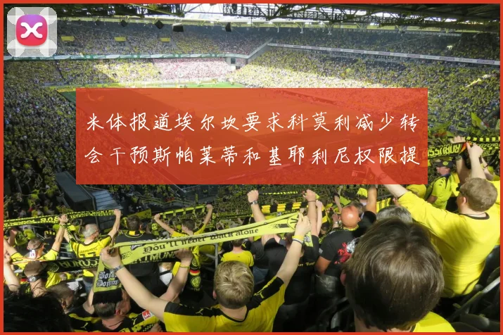 米体报道埃尔坎要求科莫利减少转会干预斯帕莱蒂和基耶利尼权限提升