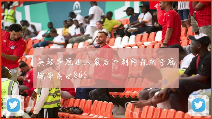 英超争冠进入最后冲刺阿森纳夺冠概率高达865