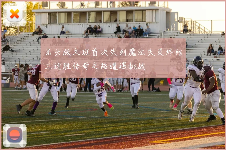 光头版文班首次失利魔法失灵终结三连胜传奇之路遭遇挑战