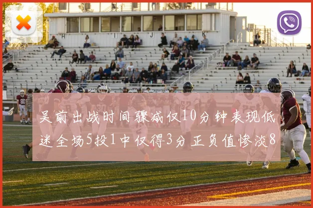 吴前出战时间骤减仅10分钟表现低迷全场5投1中仅得3分正负值惨淡8