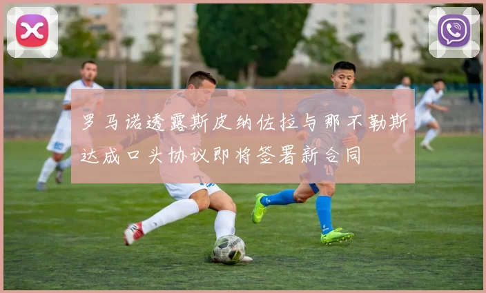 罗马诺透露斯皮纳佐拉与那不勒斯达成口头协议即将签署新合同