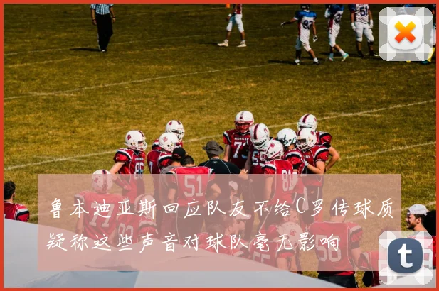 鲁本迪亚斯回应队友不给C罗传球质疑称这些声音对球队毫无影响