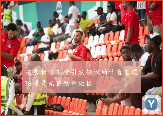 老詹状态下滑引发热议纳什直言退防慢是老将致命短板