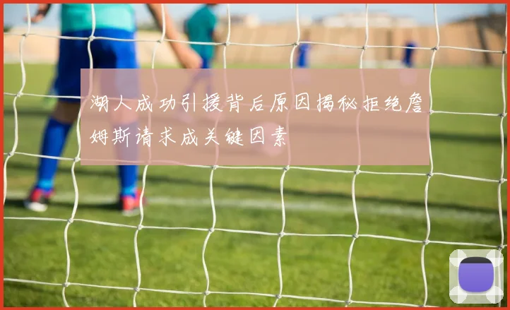 湖人成功引援背后原因揭秘拒绝詹姆斯请求成关键因素