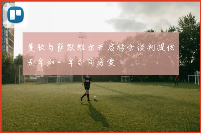 曼联与萨默维尔开启转会谈判提供五年加一年合同方案